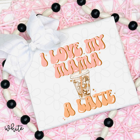 I Love My Mama A Latte Kids Completed Tee